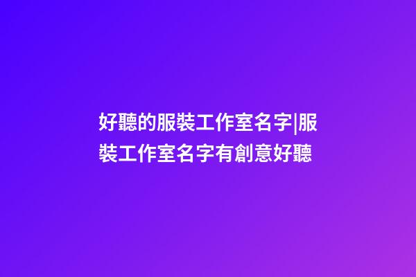 好聽的服裝工作室名字|服裝工作室名字有創意好聽-第1張-公司起名-玄機派